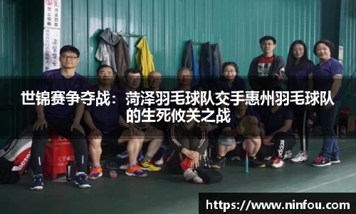 世锦赛争夺战：菏泽羽毛球队交手惠州羽毛球队的生死攸关之战